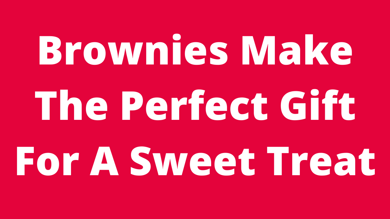 Brownies make the perfect gift for a sweet treat